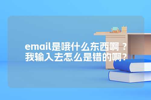 email是哦什么东西啊 ？
我输入去怎么是错的啊？