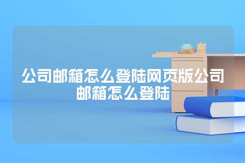 公司邮箱怎么登陆网页版公司邮箱怎么登陆
