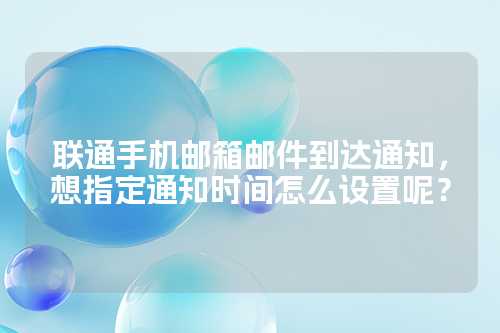 联通手机邮箱邮件到达通知，想指定通知时间怎么设置呢？