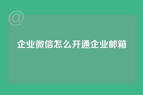 企业微信怎么开通企业邮箱