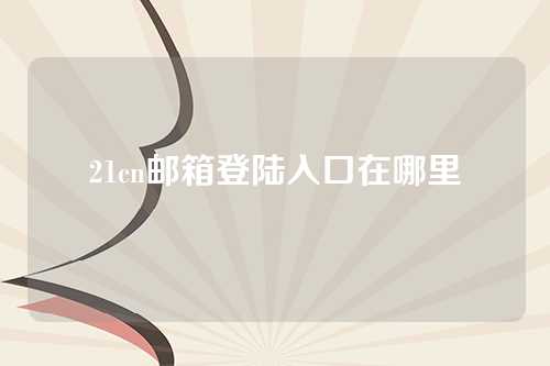 21cn邮箱登陆入口在哪里