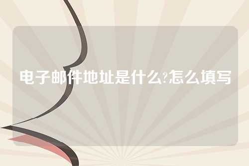 电子邮件地址是什么?怎么填写