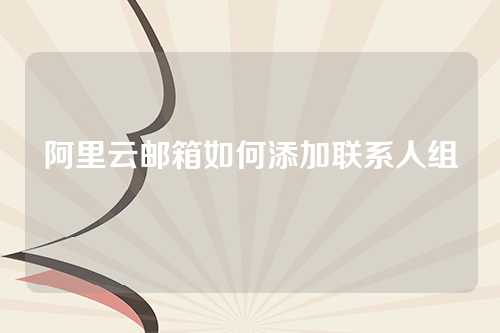 阿里云邮箱如何添加联系人组