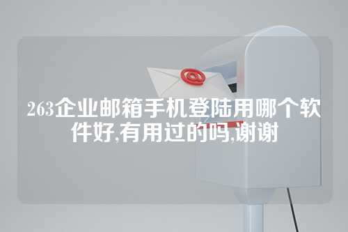 263企业邮箱手机登陆用哪个软件好,有用过的吗,谢谢