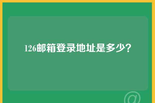 126邮箱登录地址是多少？