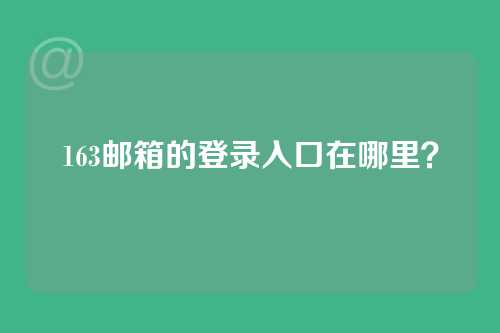 163邮箱的登录入口在哪里？