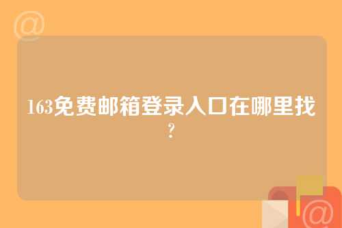 163免费邮箱登录入口在哪里找?