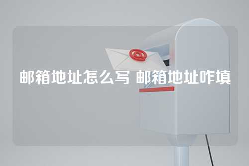 邮箱地址怎么写 邮箱地址咋填