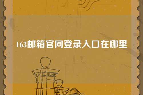 163邮箱官网登录入口在哪里