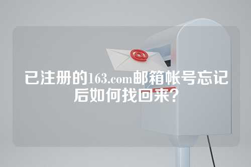 已注册的163.com邮箱帐号忘记后如何找回来？