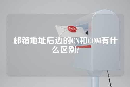 邮箱地址后边的CN和COM有什么区别?
