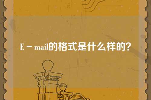 E－mail的格式是什么样的？