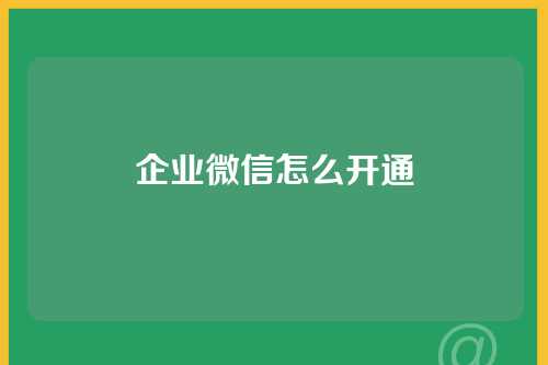 企业微信怎么开通