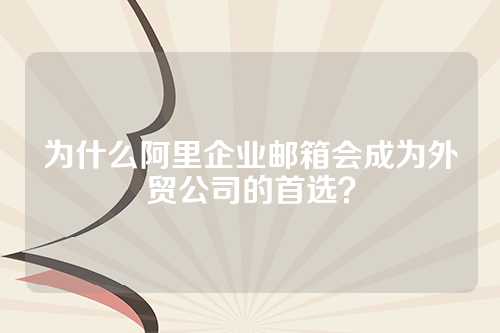 为什么阿里企业邮箱会成为外贸公司的首选？