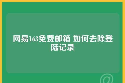 网易163免费邮箱 如何去除登陆记录