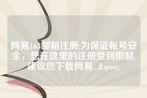 网易163邮箱注册:为保证帐号安全，您在这里的注册受到限制.建议您下载网易..."