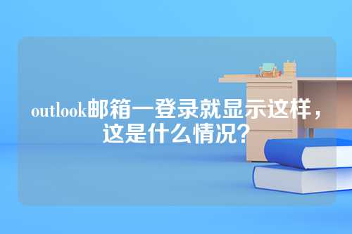 outlook邮箱一登录就显示这样，这是什么情况？