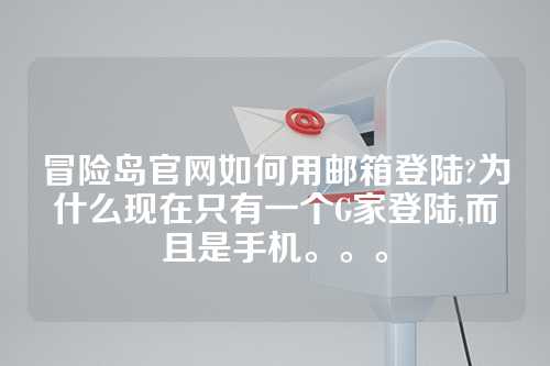 冒险岛官网如何用邮箱登陆?为什么现在只有一个G家登陆,而且是手机。。。