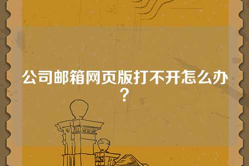 公司邮箱网页版打不开怎么办？