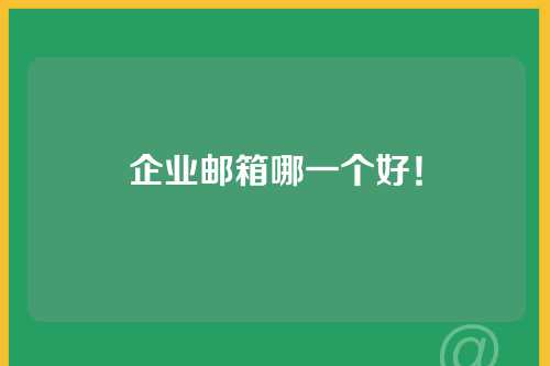 企业邮箱哪一个好！