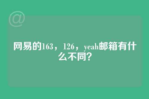 网易的163，126，yeah邮箱有什么不同？