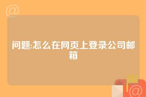 问题:怎么在网页上登录公司邮箱