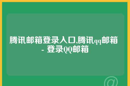 腾讯邮箱登录入口,腾讯qq邮箱 - 登录QQ邮箱