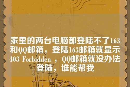 家里的两台电脑都登陆不了163和QQ邮箱，登陆163邮箱就显示403 Forbidden ，QQ邮箱就没办法登陆，谁能帮我