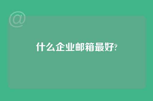 什么企业邮箱最好?
