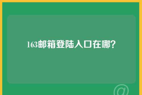 163邮箱登陆入口在哪？