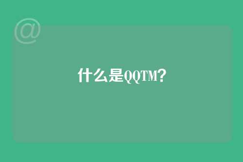 什么是QQTM？