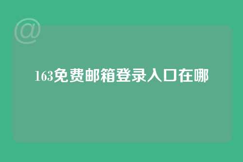 163免费邮箱登录入口在哪