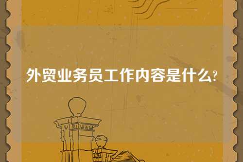 外贸业务员工作内容是什么?