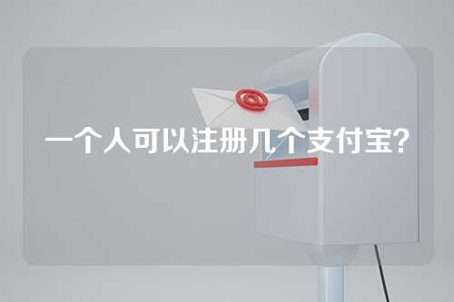 一个人可以注册几个支付宝？