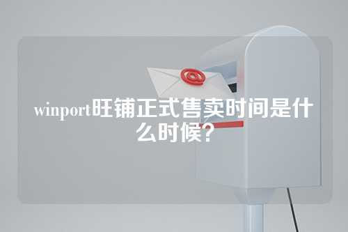 winport旺铺正式售卖时间是什么时候？
