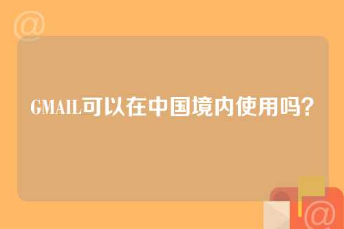 GMAIL可以在中国境内使用吗？