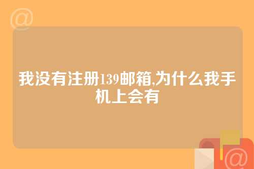 我没有注册139邮箱,为什么我手机上会有