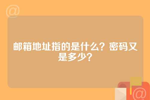 邮箱地址指的是什么？密码又是多少？