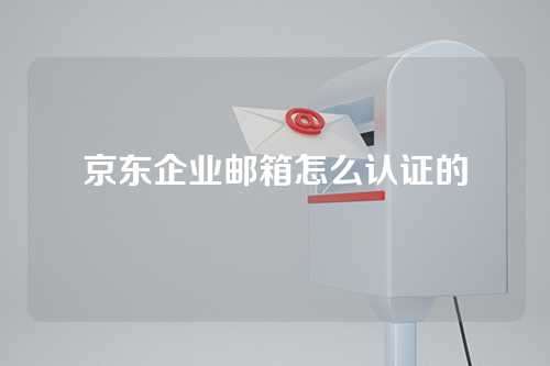 京东企业邮箱怎么认证的