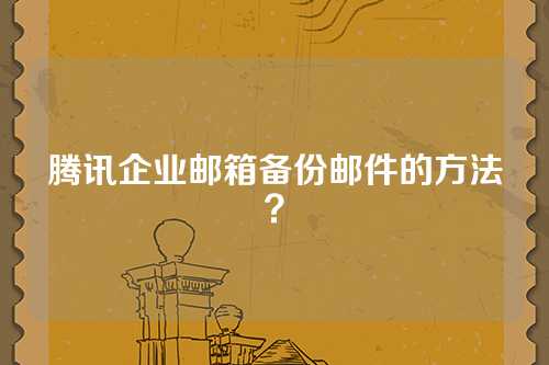 腾讯企业邮箱备份邮件的方法？