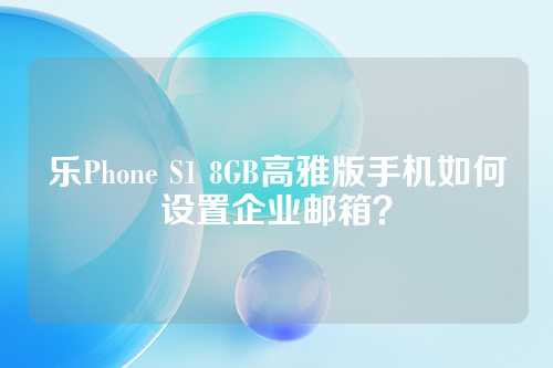 乐Phone S1 8GB高雅版手机如何设置企业邮箱？