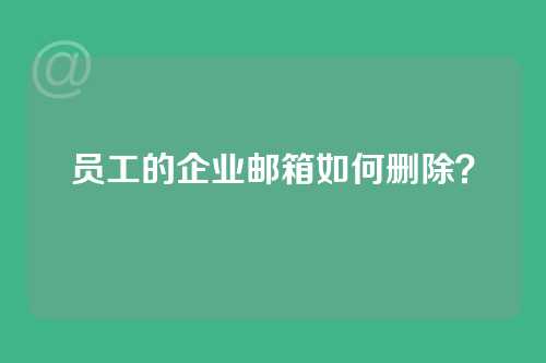 员工的企业邮箱如何删除？