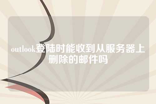 outlook登陆时能收到从服务器上删除的邮件吗