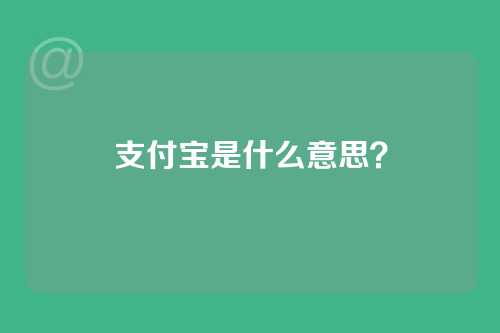 支付宝是什么意思？