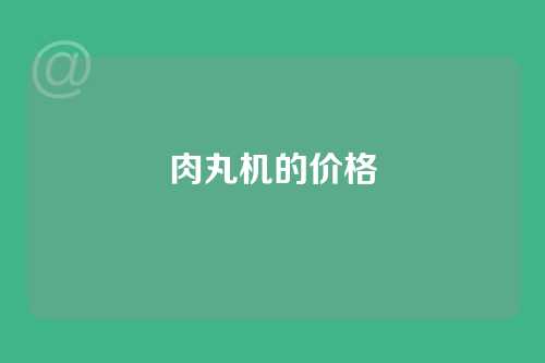 肉丸机的价格