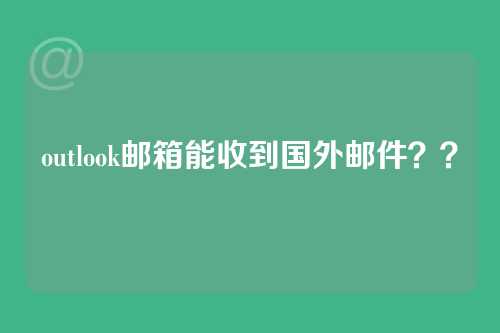 outlook邮箱能收到国外邮件？？