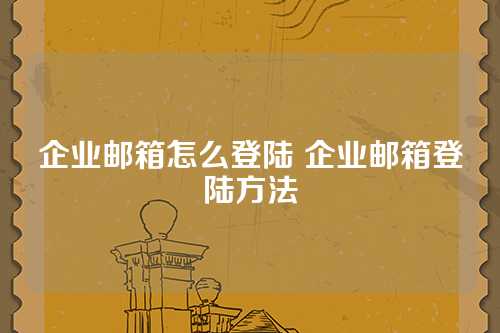 企业邮箱怎么登陆 企业邮箱登陆方法