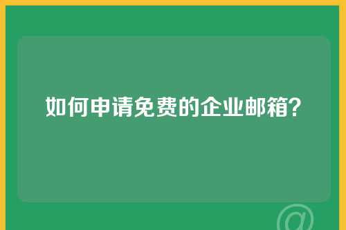 如何申请免费的企业邮箱？