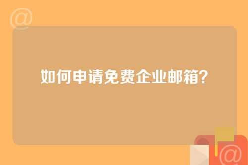 如何申请免费企业邮箱？