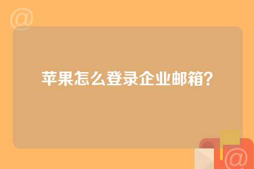 苹果怎么登录企业邮箱？